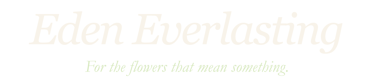 Eden Everlasting — For the flowers that mean something.